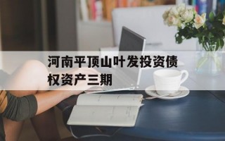河南平顶山叶发投资债权资产三期