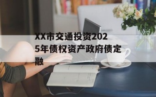 XX市交通投资2025年债权资产政府债定融