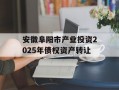 安徽阜阳市产业投资2025年债权资产转让