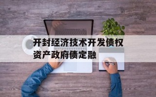 开封经济技术开发债权资产政府债定融