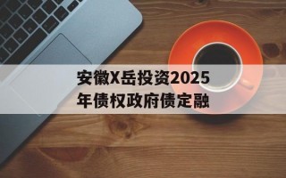 安徽X岳投资2025年债权政府债定融