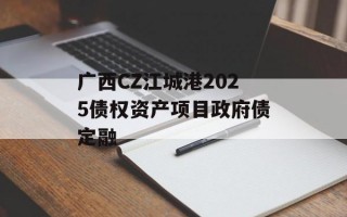 广西CZ江城港2025债权资产项目政府债定融