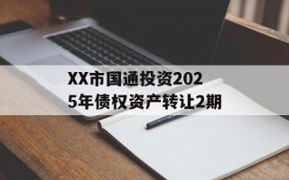 XX市国通投资2025年债权资产转让2期
