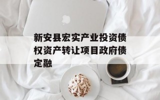 新安县宏实产业投资债权资产转让项目政府债定融