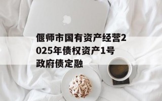 偃师市国有资产经营2025年债权资产1号政府债定融