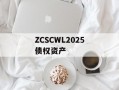 ZCSCWL2025债权资产