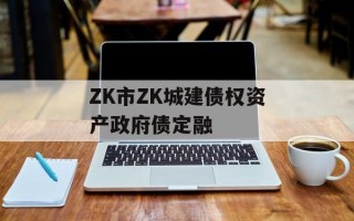 ZK市ZK城建债权资产政府债定融