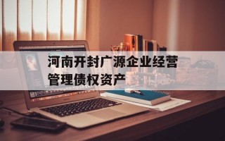 河南开封广源企业经营管理债权资产
