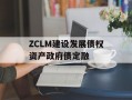 ZCLM建设发展债权资产政府债定融
