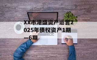 XX市港盛资产运营2025年债权资产1期—6期