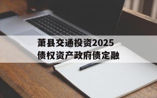 萧县交通投资2025债权资产政府债定融
