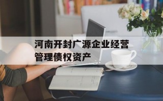 河南开封广源企业经营管理债权资产