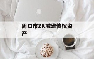 周口市ZK城建债权资产