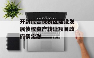 开封综合保税区建设发展债权资产转让项目政府债定融