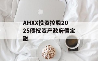 AHXX投资控股2025债权资产政府债定融