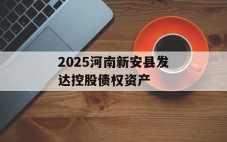 2025河南新安县发达控股债权资产