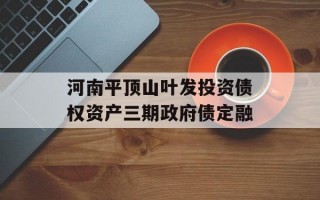 河南平顶山叶发投资债权资产三期政府债定融