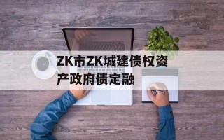 ZK市ZK城建债权资产政府债定融