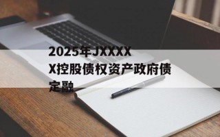2025年JXXXXX控股债权资产政府债定融