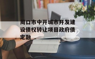 周口市中开城市开发建设债权转让项目政府债定融