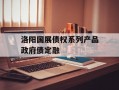 洛阳国展债权系列产品政府债定融