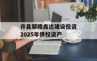 许昌鄢陵鑫达建设投资2025年债权资产