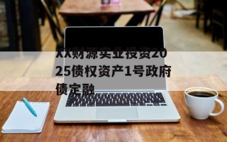 XX财源实业投资2025债权资产1号政府债定融