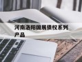 河南洛阳国展债权系列产品