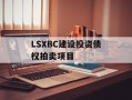 LSXBC建设投资债权拍卖项目