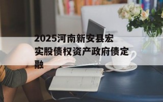 2025河南新安县宏实股债权资产政府债定融
