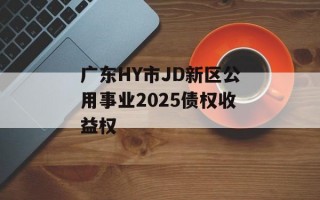 广东HY市JD新区公用事业2025债权收益权