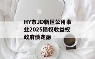 HY市JD新区公用事业2025债权收益权政府债定融