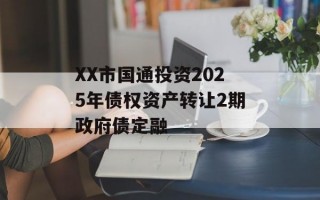 XX市国通投资2025年债权资产转让2期政府债定融