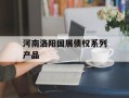 河南洛阳国展债权系列产品