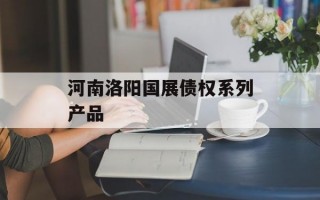 河南洛阳国展债权系列产品