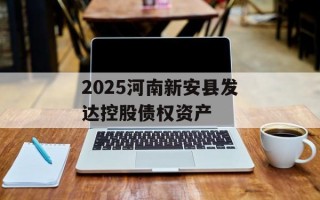 2025河南新安县发达控股债权资产