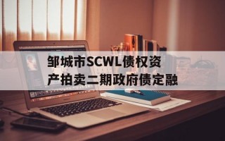 邹城市SCWL债权资产拍卖二期政府债定融