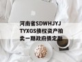 河南省SDWHJYJTYXGS债权资产拍卖一期政府债定融