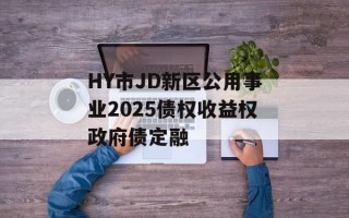 HY市JD新区公用事业2025债权收益权政府债定融