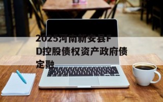 2025河南新安县FD控股债权资产政府债定融