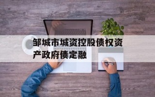 邹城市城资控股债权资产政府债定融