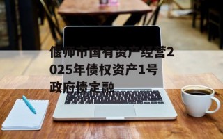 偃师市国有资产经营2025年债权资产1号政府债定融