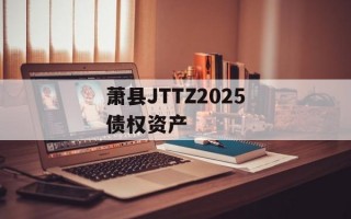 萧县JTTZ2025债权资产