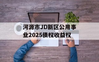 河源市JD新区公用事业2025债权收益权