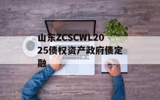 山东ZCSCWL2025债权资产政府债定融
