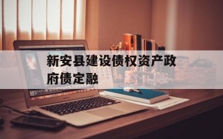 新安县建设债权资产政府债定融