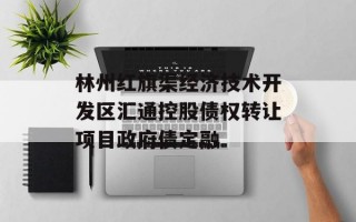 林州红旗渠经济技术开发区汇通控股债权转让项目政府债定融