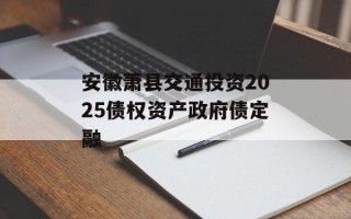 安徽萧县交通投资2025债权资产政府债定融