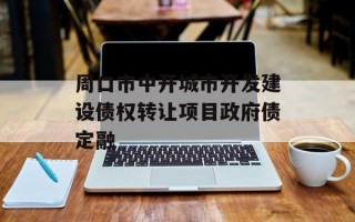 周口市中开城市开发建设债权转让项目政府债定融