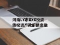河南LY市XXX投资债权资产政府债定融
